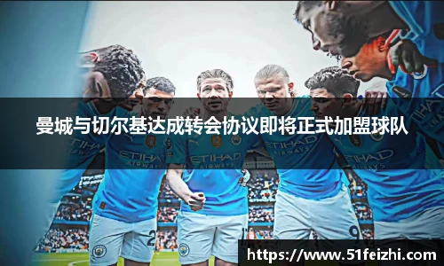 曼城与切尔基达成转会协议即将正式加盟球队